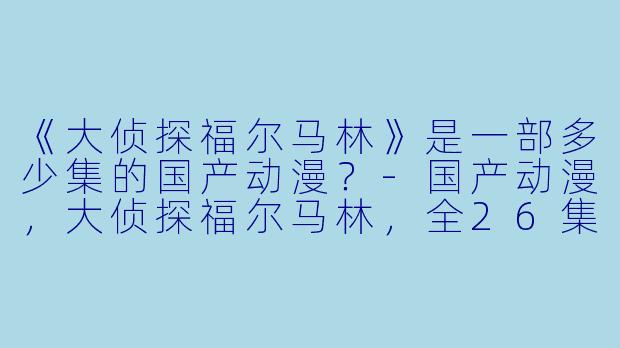 《大侦探福尔马林》是一部多少集的国产动漫？