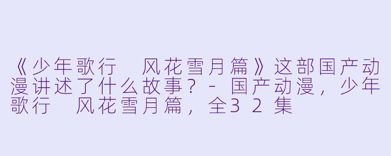 《少年歌行 风花雪月篇》这部国产动漫讲述了什么故事？