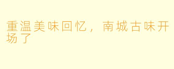 重温美味回忆，南城古味开场了