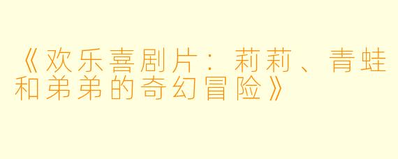 《欢乐喜剧片：莉莉、青蛙和弟弟的奇幻冒险》