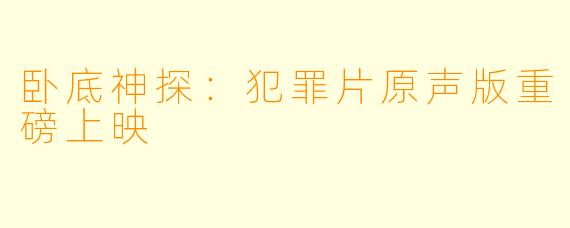 卧底神探：犯罪片原声版重磅上映