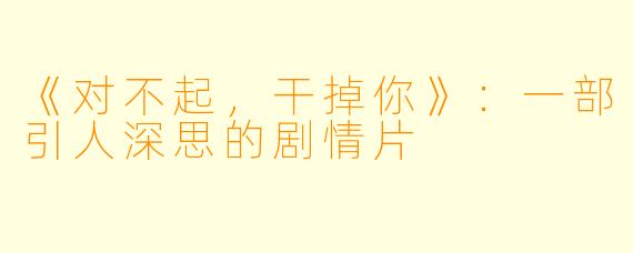 《对不起，干掉你》：一部引人深思的剧情片