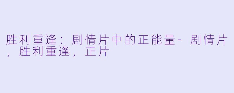 胜利重逢：剧情片中的正能量-剧情片，胜利重逢，正片