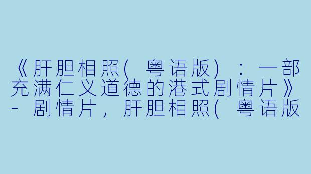《肝胆相照(粤语版)：一部充满仁义道德的港式剧情片》-剧情片，肝胆相照(粤语版)，正片