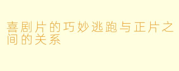 喜剧片的巧妙逃跑与正片之间的关系