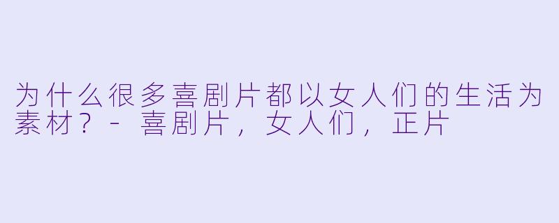 为什么很多喜剧片都以女人们的生活为素材？