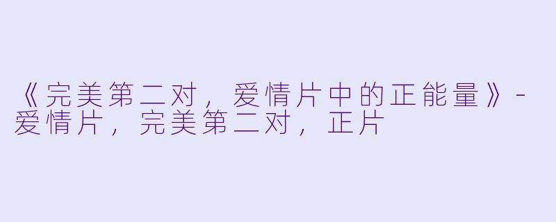 《完美第二对，爱情片中的正能量》-爱情片，完美第二对，正片