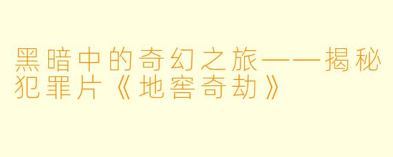 黑暗中的奇幻之旅——揭秘犯罪片《地窖奇劫》