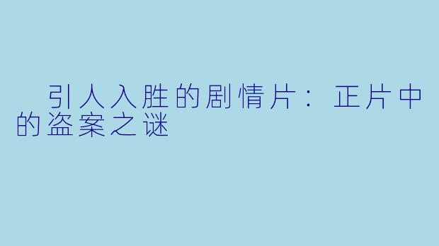  引人入胜的剧情片：正片中的盗案之谜