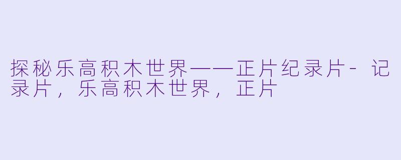 探秘乐高积木世界——正片纪录片-记录片，乐高积木世界，正片