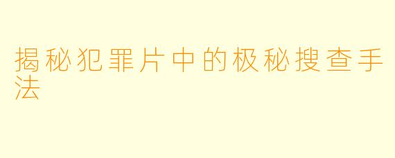 揭秘犯罪片中的极秘搜查手法