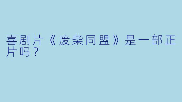 喜剧片《废柴同盟》是一部正片吗？
