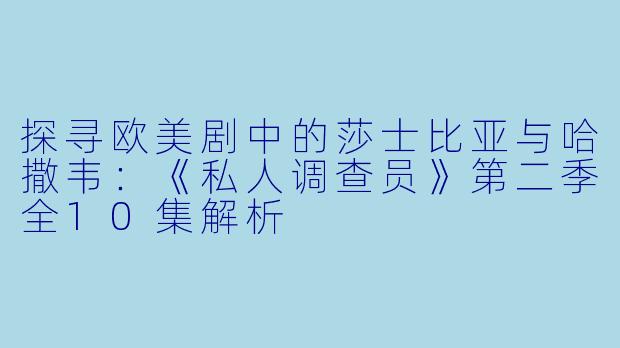 探寻欧美剧中的莎士比亚与哈撒韦：《私人调查员》第二季全10集解析