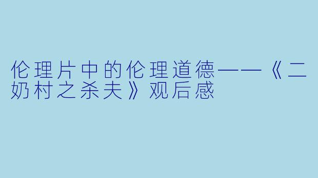伦理片中的伦理道德——《二奶村之杀夫》观后感