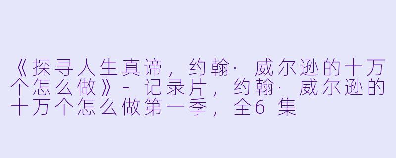《探寻人生真谛，约翰·威尔逊的十万个怎么做》-记录片，约翰·威尔逊的十万个怎么做第一季，全6集