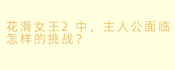 花滑女王2中，主人公面临怎样的挑战？