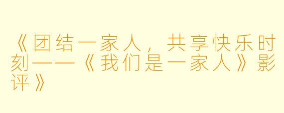 《团结一家人，共享快乐时刻——《我们是一家人》影评》