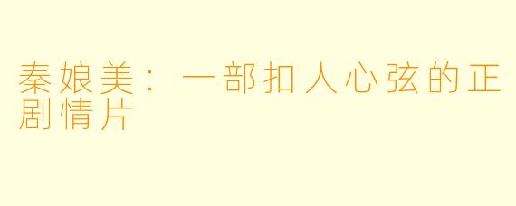 秦娘美：一部扣人心弦的正剧情片
