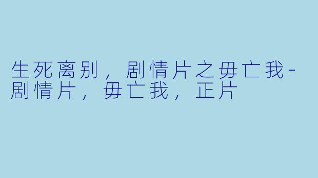 生死离别，剧情片之毋亡我-剧情片，毋亡我，正片