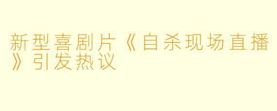 新型喜剧片《自杀现场直播》引发热议