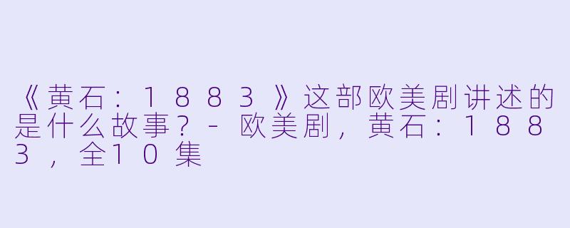 《黄石：1883》这部欧美剧讲述的是什么故事？