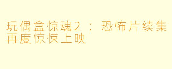 玩偶盒惊魂2：恐怖片续集再度惊悚上映