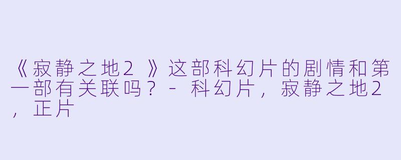 《寂静之地2》这部科幻片的剧情和第一部有关联吗？
