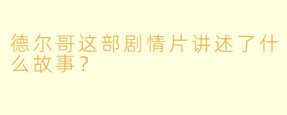 德尔哥这部剧情片讲述了什么故事？  