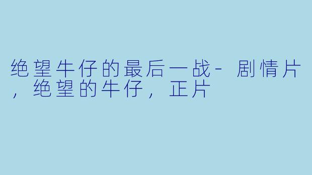 绝望牛仔的最后一战-剧情片，绝望的牛仔，正片