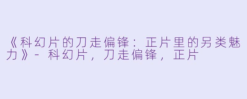 《科幻片的刀走偏锋：正片里的另类魅力》-科幻片，刀走偏锋，正片