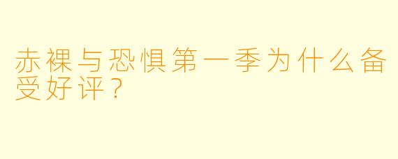 赤裸与恐惧第一季为什么备受好评？