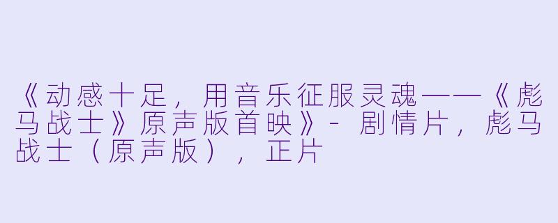 《动感十足，用音乐征服灵魂——《彪马战士》原声版首映》-剧情片，彪马战士（原声版），正片