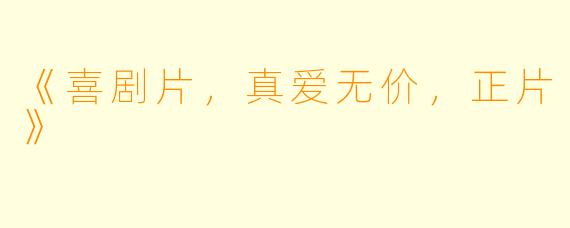 《喜剧片，真爱无价，正片》