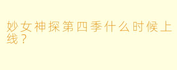 妙女神探第四季什么时候上线？  