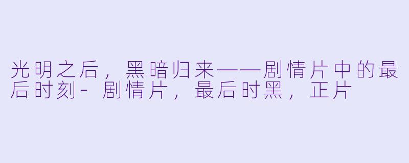 光明之后，黑暗归来——剧情片中的最后时刻-剧情片，最后时黑，正片