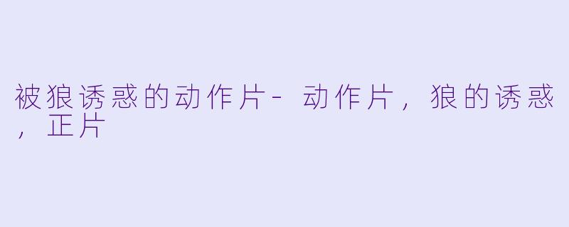 被狼诱惑的动作片-动作片，狼的诱惑，正片