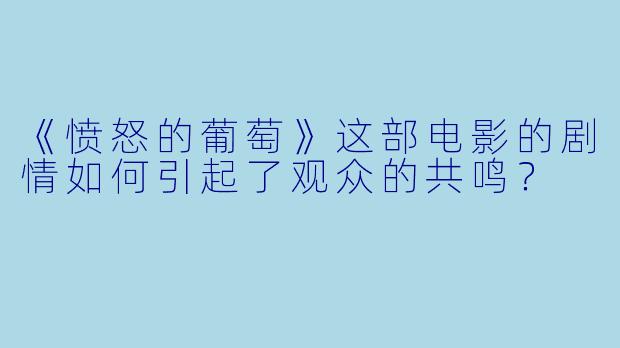 《愤怒的葡萄》这部电影的剧情如何引起了观众的共鸣？