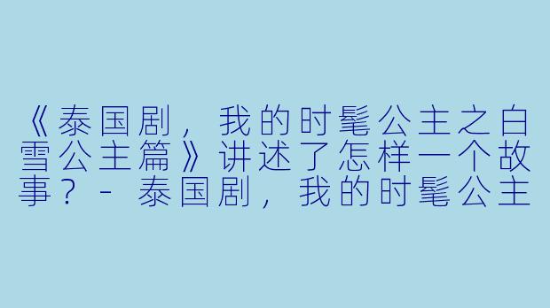 《泰国剧，我的时髦公主之白雪公主篇》讲述了怎样一个故事？