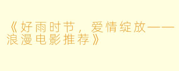 《好雨时节，爱情绽放——浪漫电影推荐》