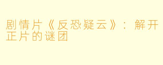剧情片《反恐疑云》：解开正片的谜团