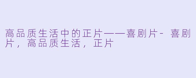 高品质生活中的正片——喜剧片-喜剧片，高品质生活，正片
