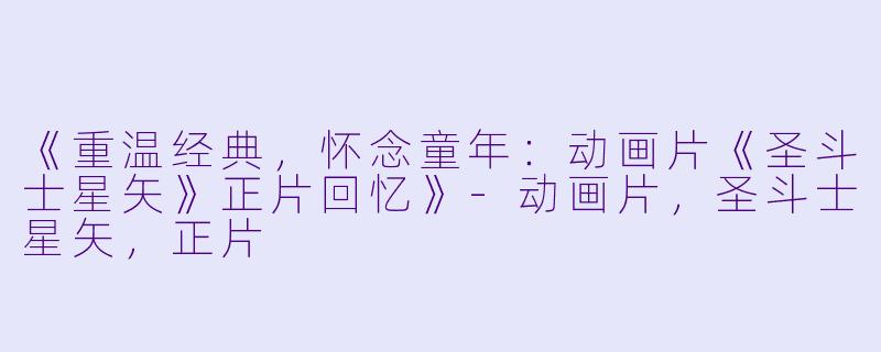 《重温经典，怀念童年：动画片《圣斗士星矢》正片回忆》-动画片，圣斗士星矢，正片