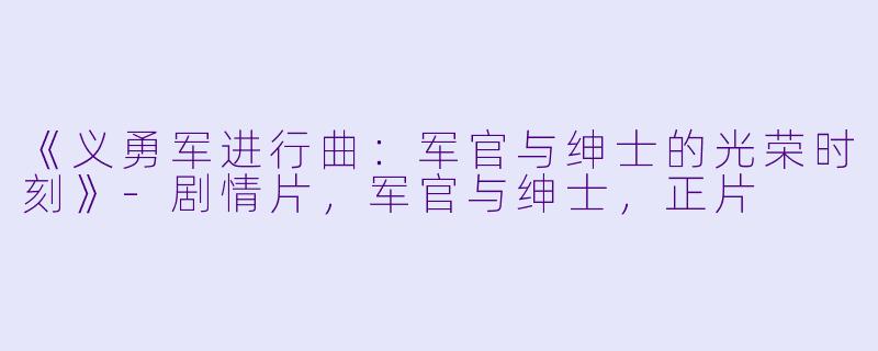 《义勇军进行曲：军官与绅士的光荣时刻》-剧情片，军官与绅士，正片
