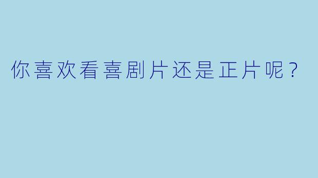 你喜欢看喜剧片还是正片呢？