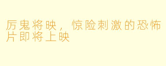 厉鬼将映，惊险刺激的恐怖片即将上映
