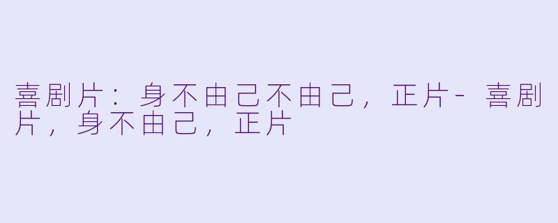 喜剧片：身不由己不由己，正片-喜剧片，身不由己，正片