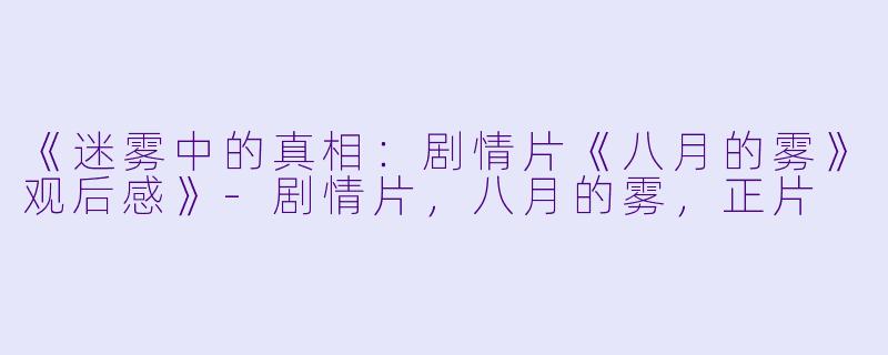 《迷雾中的真相：剧情片《八月的雾》观后感》-剧情片，八月的雾，正片