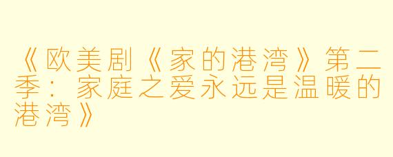 《欧美剧《家的港湾》第二季：家庭之爱永远是温暖的港湾》