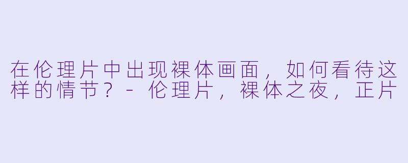 在伦理片中出现裸体画面，如何看待这样的情节？