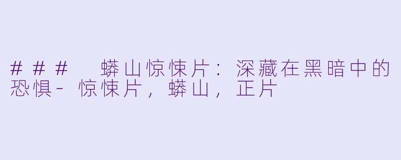 ### 蟒山惊悚片：深藏在黑暗中的恐惧-惊悚片，蟒山，正片